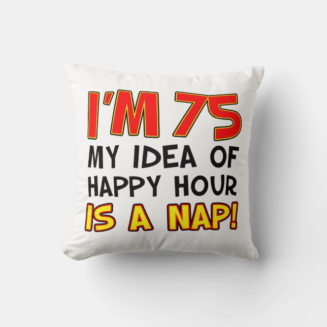 I'm 75 My Idea Of Happy Hour Is  A Nap Gag Gift Cushion (Front)