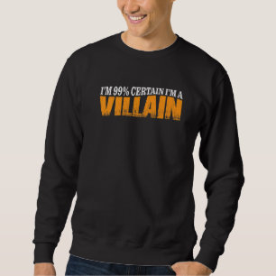 I'm 99 Certain I'm A Villain Sweatshirt