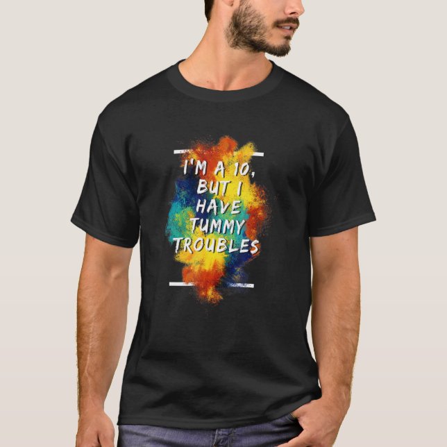 I'm A 10 But I Have Tummy Troubles  1 T-Shirt (Front)