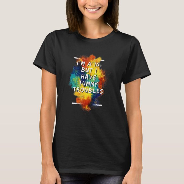 I'm A 10 But I Have Tummy Troubles  1 T-Shirt (Front)