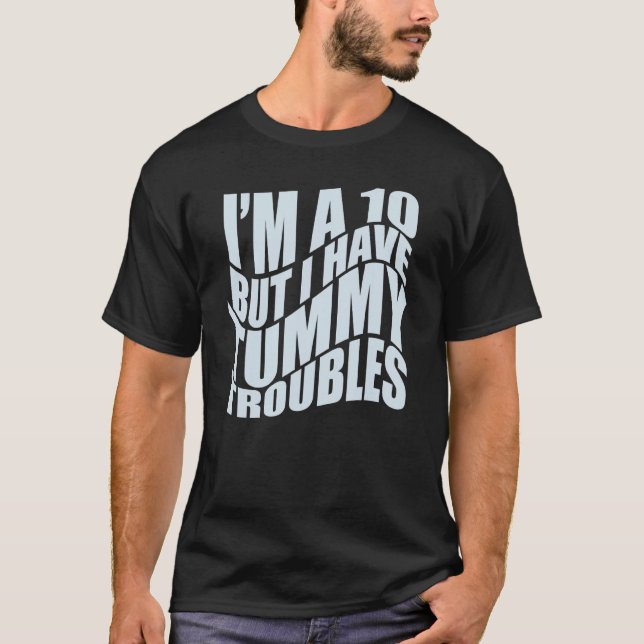 I'M A 10 BUT I HAVE TUMMY TROUBLES Stomach Hurts   T-Shirt (Front)