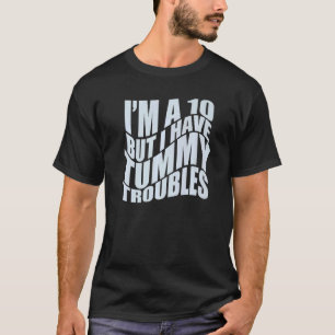 I'M A 10 BUT I HAVE TUMMY TROUBLES Stomach Hurts   T-Shirt