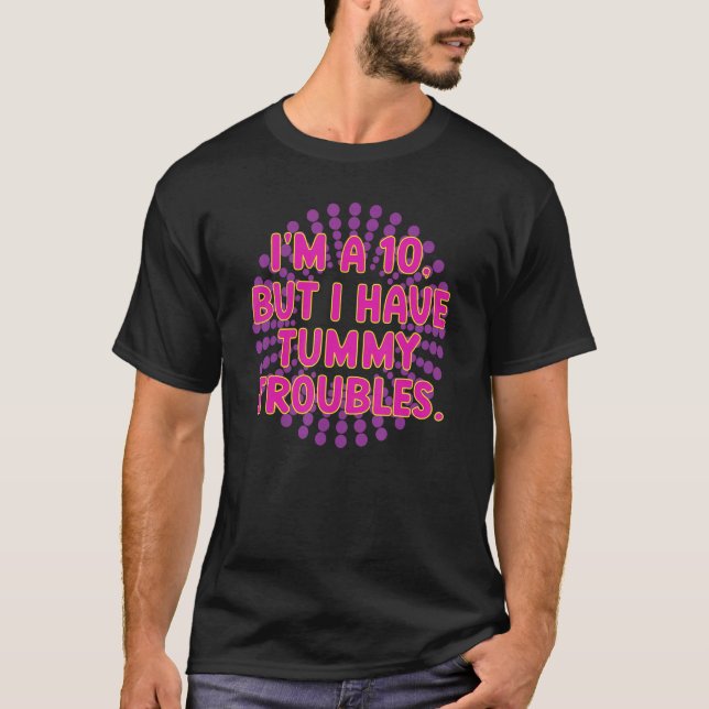 I'm A 10 But I Have Tummy Troubles T-Shirt (Front)
