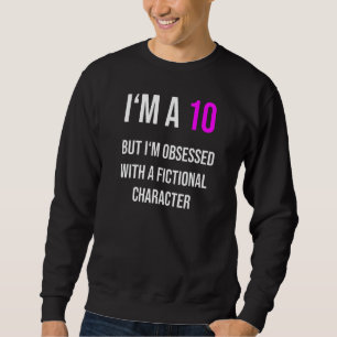 I'm a 10 but obsessed with a fictional character sweatshirt
