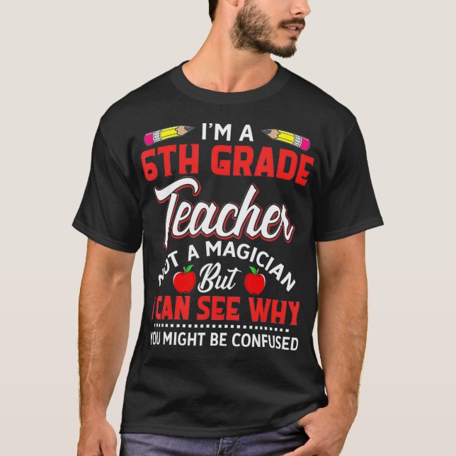 Im A 6Th Grade Teacher Not A Magician Funny Gift  T-Shirt (Front)