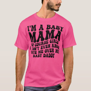 im a baby mama of course girls i dont even know ha T-Shirt
