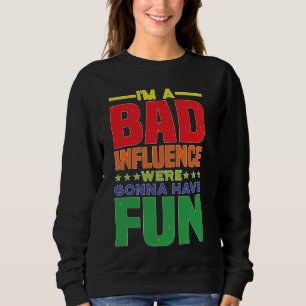 I'm A Bad Influence We're Gonna Have Fun Party Jok Sweatshirt