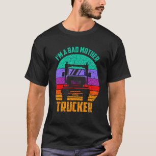 Im A Bad Mother Trucker Truck Driver Cool Road Tr T-Shirt