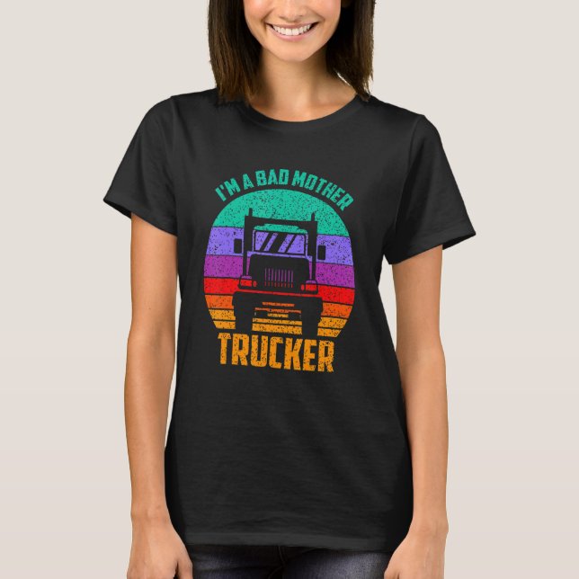 Im A Bad Mother Trucker  Truck Driver Cool Road Tr T-Shirt (Front)