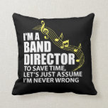 I'm A Band Director Funny Musician Music Lover Cushion<br><div class="desc">I'm a band director to save time let's just assume I'm never wrong is a funny shirt for band directors and musical conductors.</div>