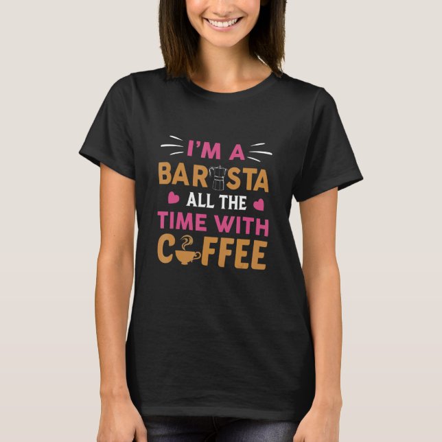 I'm A Barista All The Time With Coffee Caffeine T-Shirt (Front)