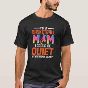I'm A Basketball Mum I Could Be Quiet funny basket T-Shirt