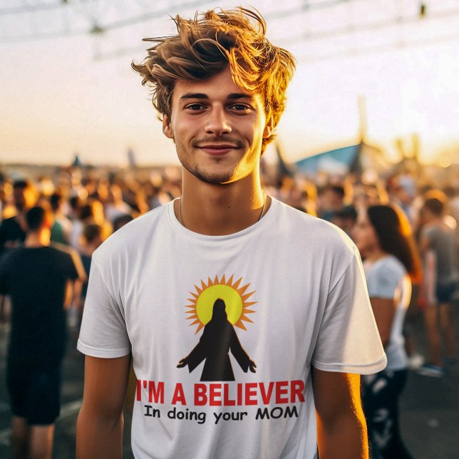 I'm a Believer, In Doing Your MOM T-Shirt (Creator Uploaded)