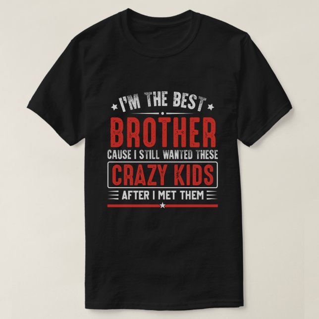 I'm A Best BROTHER Cause I Still Wanted These Craz T-Shirt (Design Front)