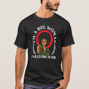 I'm A Big Woman I Need Big Hair Afro Hair Afrocent T-Shirt