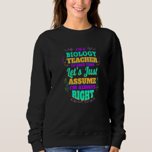 I'm a Biology Teacher I'm always Right Sweatshirt