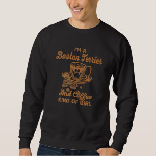Im A Boston Terrier And Coffee Kind Of Girl Boston Sweatshirt