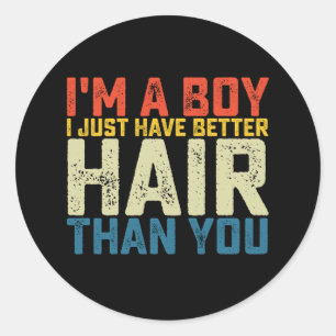 I'm A Boy I Just Have Better Hair Than You Classic Round Sticker