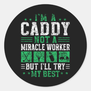 I'm A Caddy Not A Miracle Worker Golfer Job Golf C Classic Round Sticker
