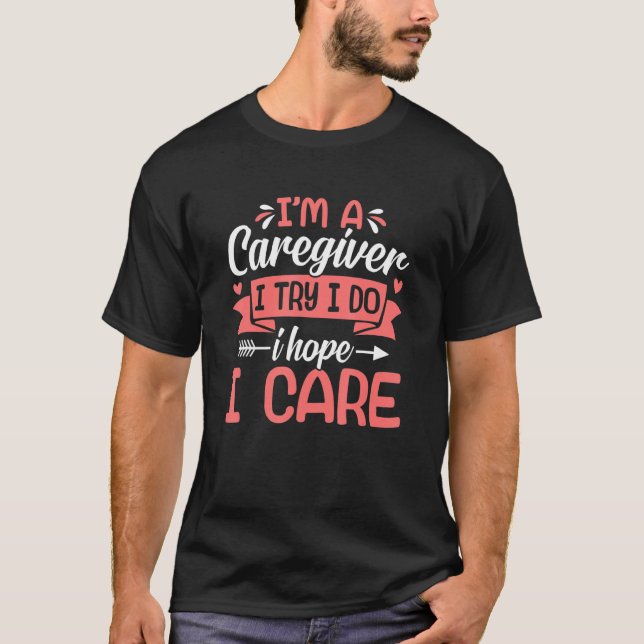 I'm A Caregiver Caregiving Nurse Carer Help T-Shirt (Front)