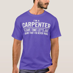 Im A Carpenter Assume That Im Never Wrong T-Shirt