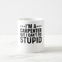 I'M A Carpenter But I Can't Fix Stupid