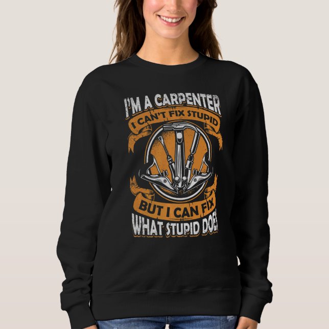 I'm A Carpenter I Can't Fix Stupid Carpenter   Sweatshirt (Front)