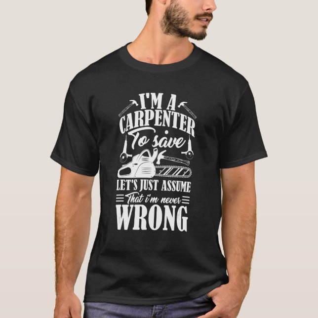 I'm A Carpenter To Save Time Let's Just Assume Car T-Shirt (Front)