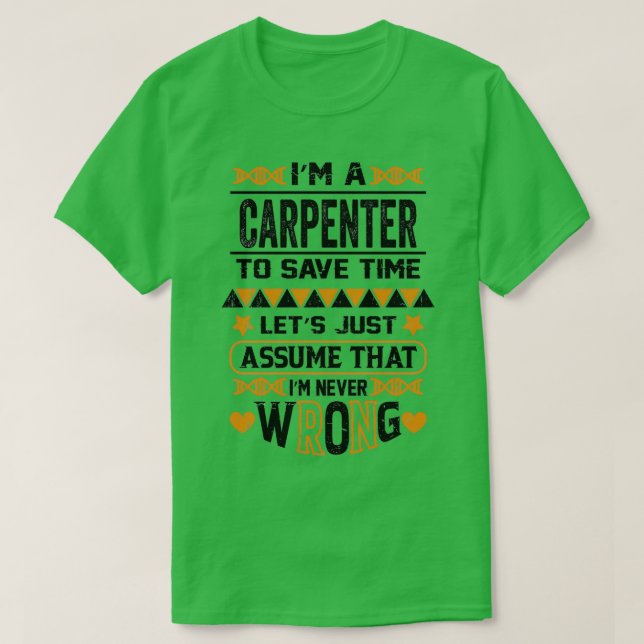 Im A Carpenter To Save Time Lets Just Assume That  T-Shirt (Design Front)