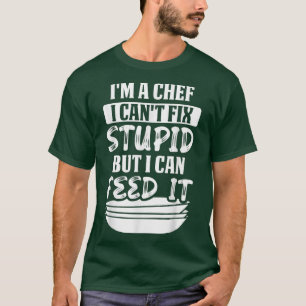 Im a chef I cant fi stupid but I can feed it T-Shirt
