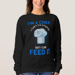 I'm A Chef I Can't Fix Stupid But I Can Feed It Ki Sweatshirt