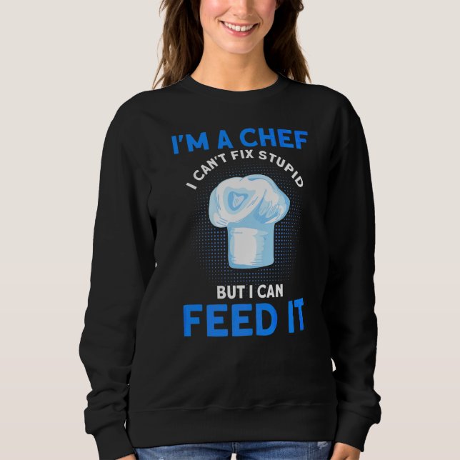 I'm A Chef I Can't Fix Stupid But I Can Feed It Ki Sweatshirt (Front)