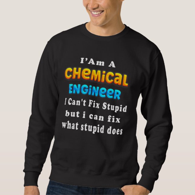 I'm A chemical engineer I Can't Fix Stupid Enginee Sweatshirt (Front)