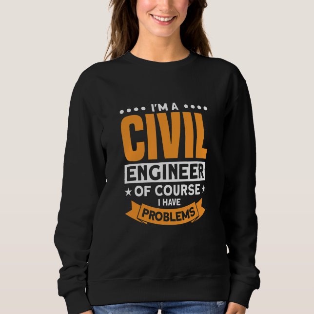 I'm A Civil Engineer Of Course I Have Problems Sweatshirt (Front)