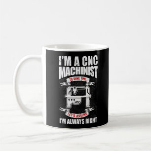 I'm A  CNC Machinist I'm Always Right Coffee Mug