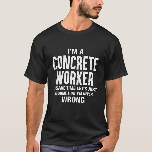 I'm A Concrete Worker And Im Never Wrong Funny Xma T-Shirt (Front)