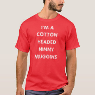 I'M A COTTON HEADED NINNY MUGGINS T-Shirt