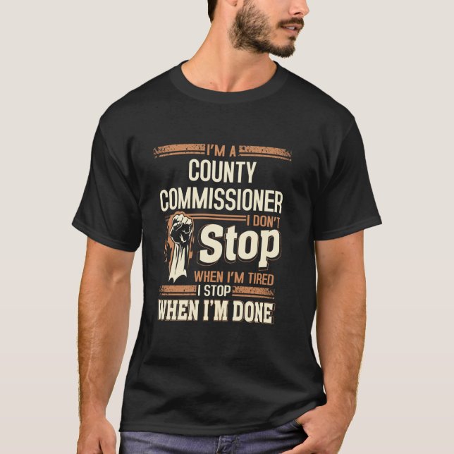 I'm A County Commissioner I Don't Stop T-Shirt (Front)