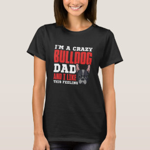 I'm a crazy bulldog dad and I like this feeling T-Shirt
