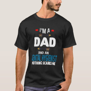 I'm a dad and a Dental Hygienist Nothing scares m T-Shirt
