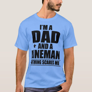 Im a dad and a lineman nothing scares me Proud T-Shirt