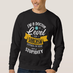 I'm A Doctor My Level Of Sarcasm Depends On Your S Sweatshirt
