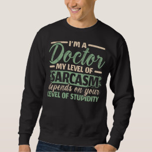 I'm A Doctor My Level Of Sarcasm Depends On Your S Sweatshirt