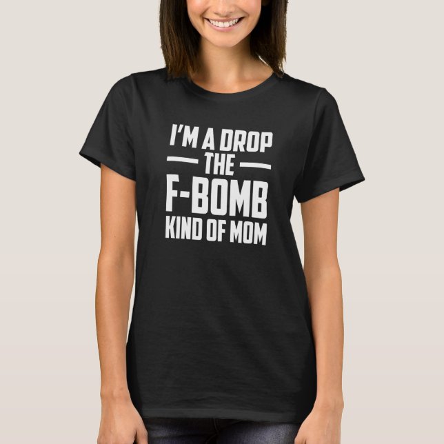 I'm A Drop The F Bomb Kind Of Mom Mother's Day  6 T-Shirt (Front)
