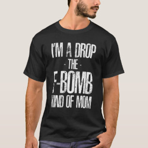 I'm A Drop The F Bomb Kind Of Mum  Mother's Day T-Shirt