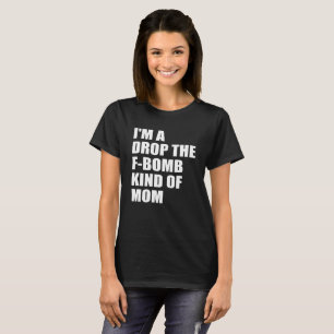 I'm a drop the f-bomb kind of mum T-Shirt