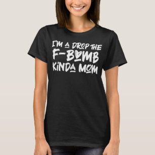 I'm a Drop the F-Bomb Kinda Mum Cussing Mothers Da T-Shirt