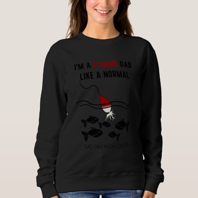 I'm A Fishing Fad Just Like A Normal Dad Sweatshirt (Front)