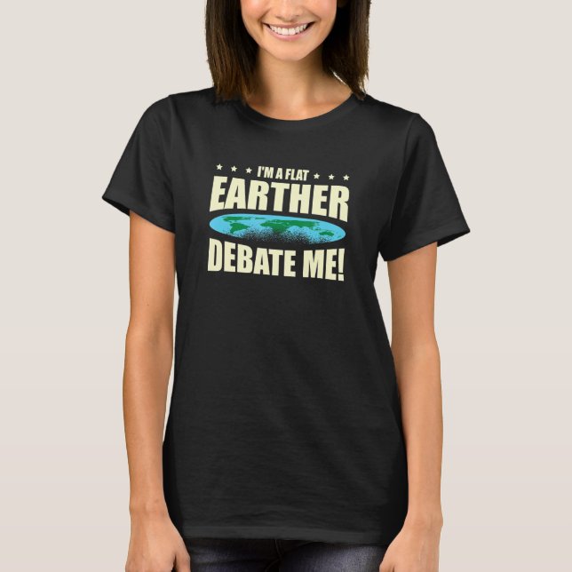 I'm A Flat Earther Debate Me Flat Earth Society T-Shirt (Front)