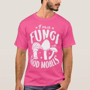 I'M A Fungi With Good Morels For A Mushroom Hunter T-Shirt